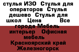 стулья ИЗО, Стулья для операторов, Стулья дешево, Стулья для школ › Цена ­ 450 - Все города Мебель, интерьер » Офисная мебель   . Красноярский край,Железногорск г.